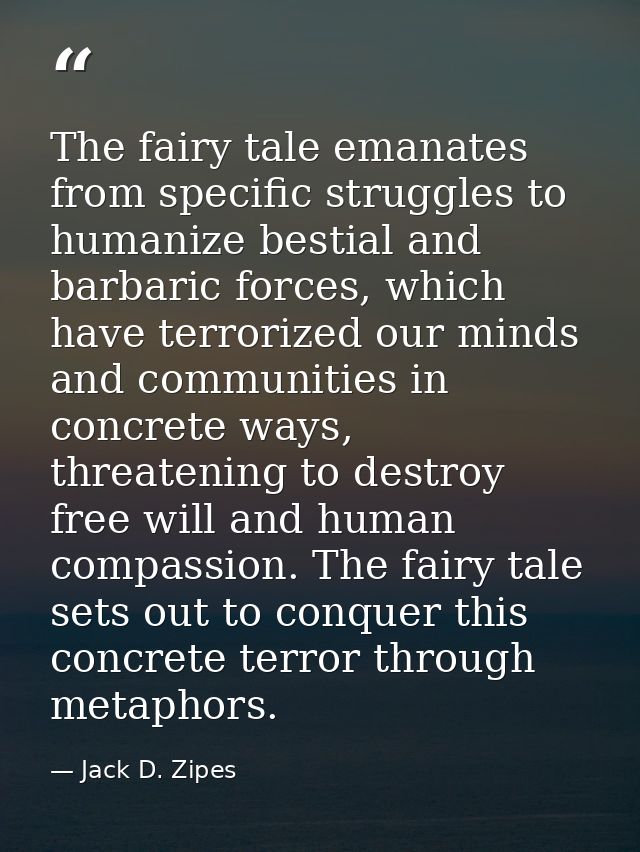 The fairy tale emanates from specific struggles to humanize bestial and barbaric forces, which have terrorized our minds — Jack D. Zipes