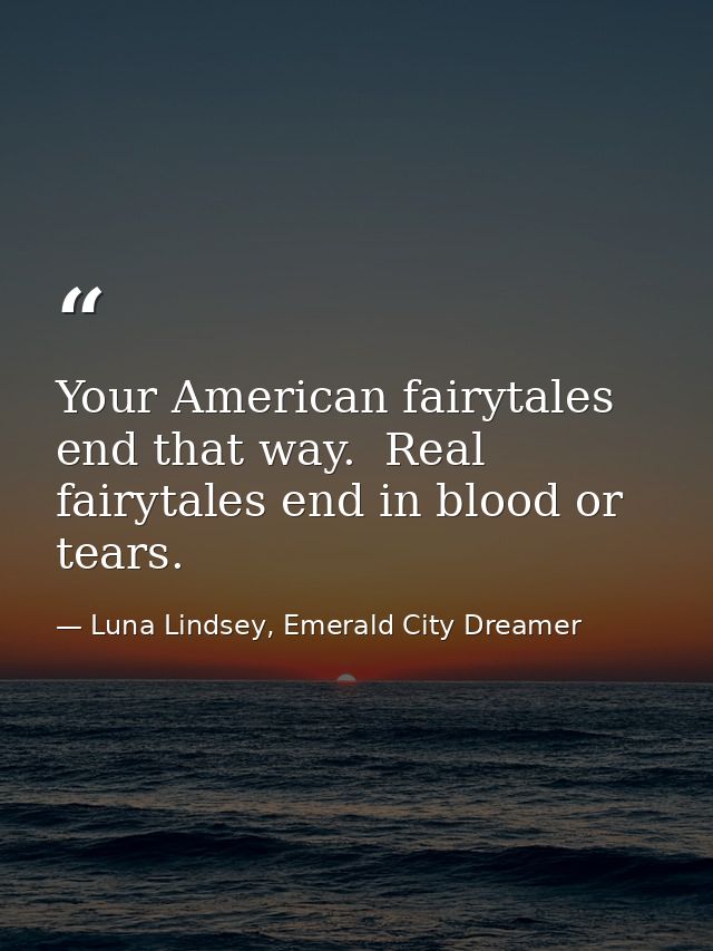 Your American fairytales end that way.  Real fairytales end in blood or tears. — Luna Lindsey, Emerald City Dreamer