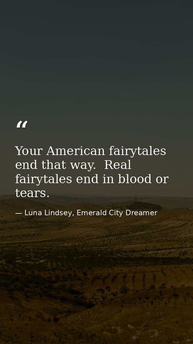 Your American fairytales end that way.  Real fairytales end in blood or tears. — Luna Lindsey, Emerald City Dreamer