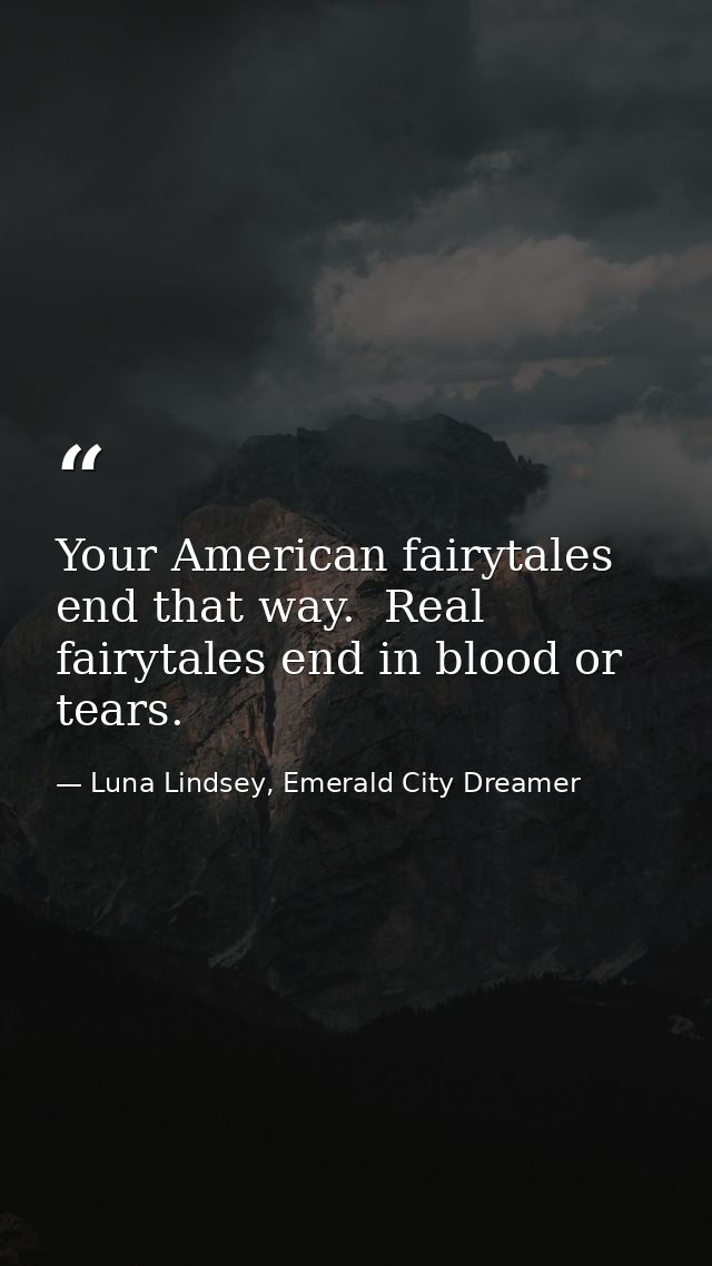 Your American fairytales end that way.  Real fairytales end in blood or tears. — Luna Lindsey, Emerald City Dreamer