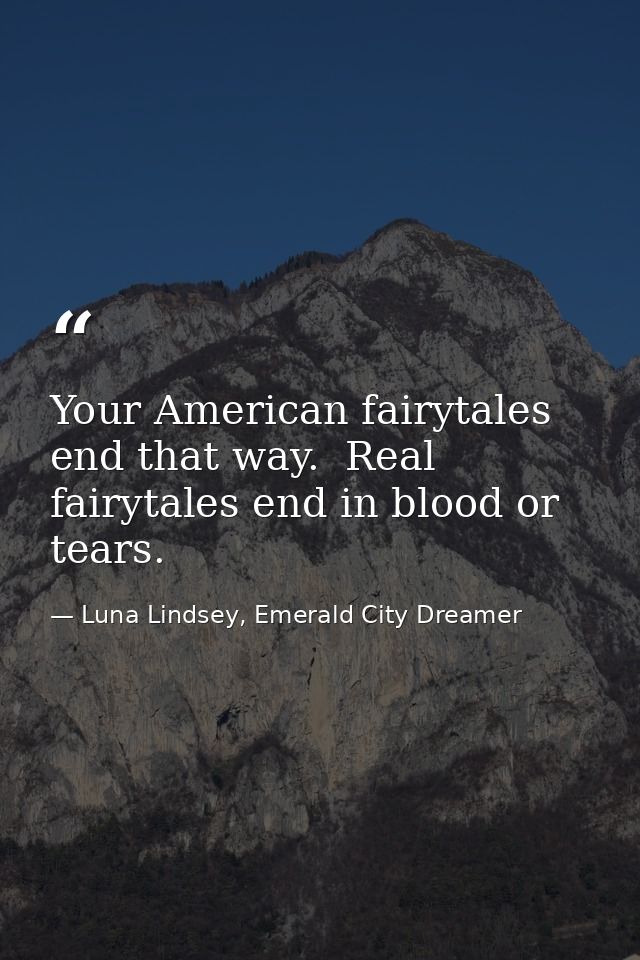 Your American fairytales end that way.  Real fairytales end in blood or tears. — Luna Lindsey, Emerald City Dreamer