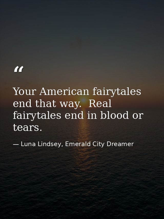 Your American fairytales end that way.  Real fairytales end in blood or tears. — Luna Lindsey, Emerald City Dreamer