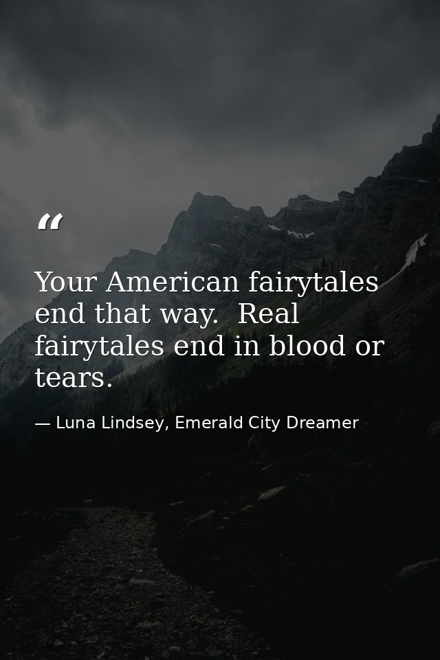 Your American fairytales end that way.  Real fairytales end in blood or tears. — Luna Lindsey, Emerald City Dreamer