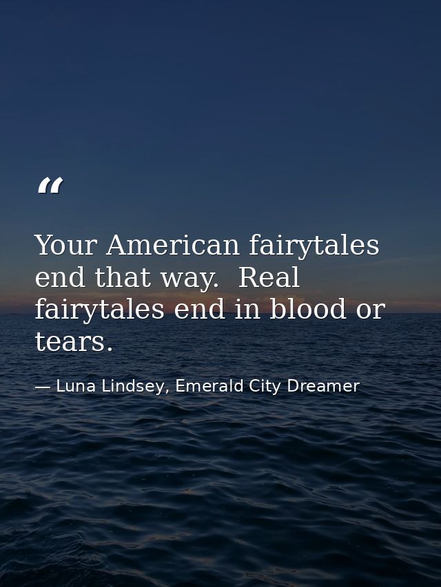 Your American fairytales end that way.  Real fairytales end in blood or tears. — Luna Lindsey, Emerald City Dreamer