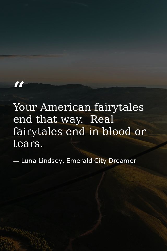 Your American fairytales end that way.  Real fairytales end in blood or tears. — Luna Lindsey, Emerald City Dreamer
