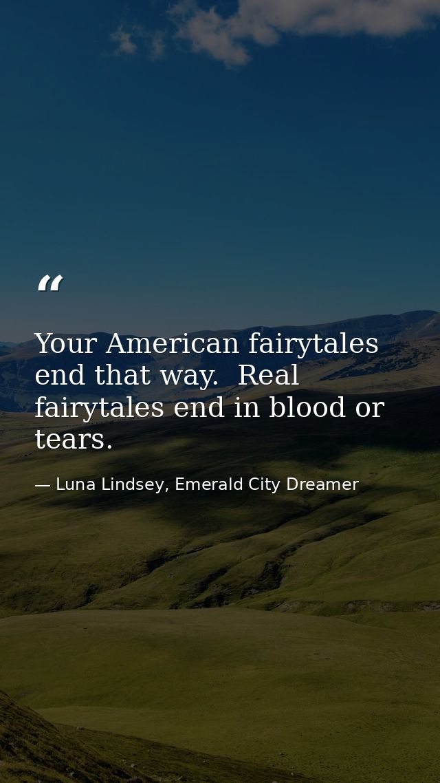 Your American fairytales end that way.  Real fairytales end in blood or tears. — Luna Lindsey, Emerald City Dreamer