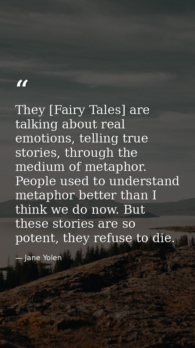They [Fairy Tales] are talking about real emotions, telling true stories, through the medium of metaphor. People used to — Jane Yolen