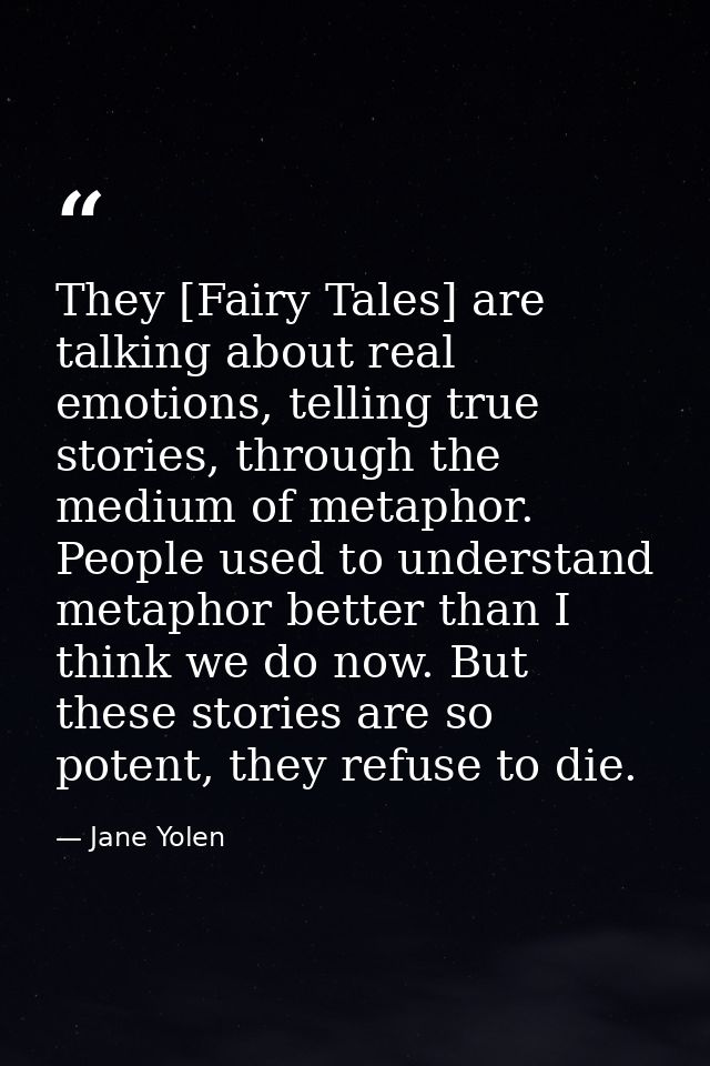 They [Fairy Tales] are talking about real emotions, telling true stories, through the medium of metaphor. People used to — Jane Yolen