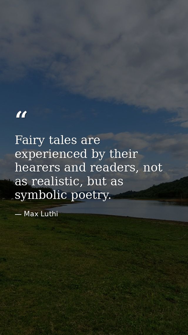 Fairy tales are experienced by their hearers and readers, not as realistic, but as symbolic poetry. — Max Luthi