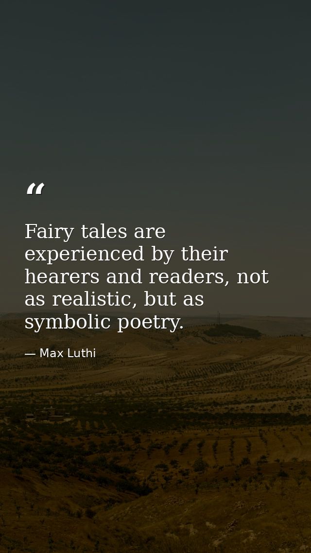 Fairy tales are experienced by their hearers and readers, not as realistic, but as symbolic poetry. — Max Luthi