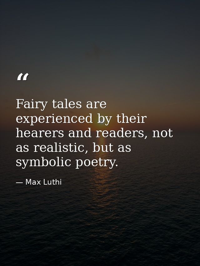 Fairy tales are experienced by their hearers and readers, not as realistic, but as symbolic poetry. — Max Luthi