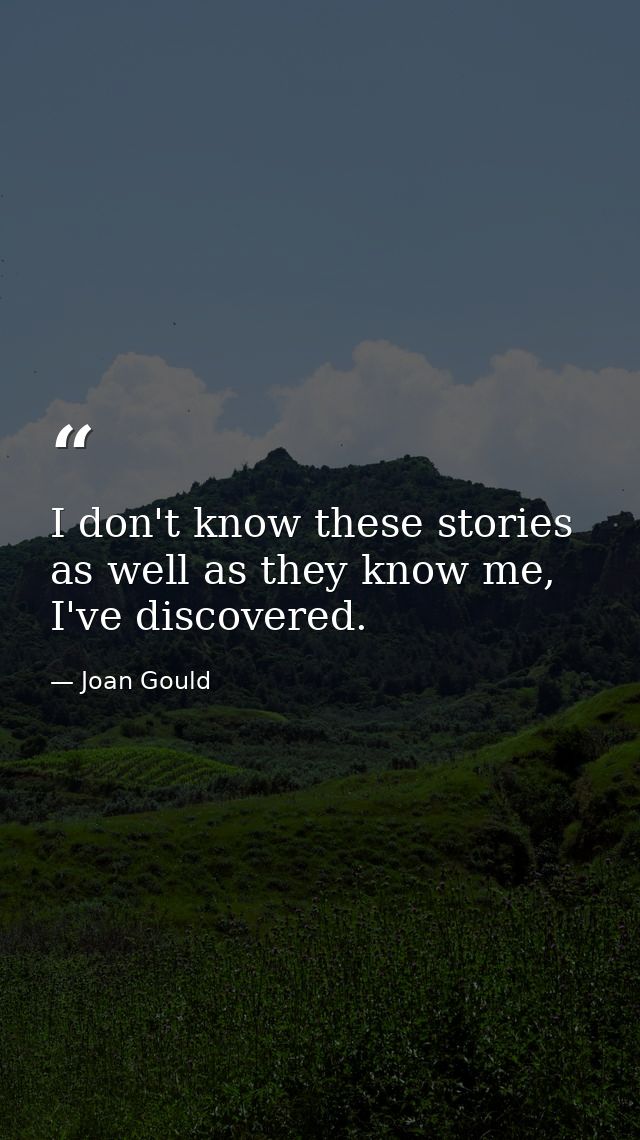 I don't know these stories as well as they know me, I've discovered. — Joan Gould