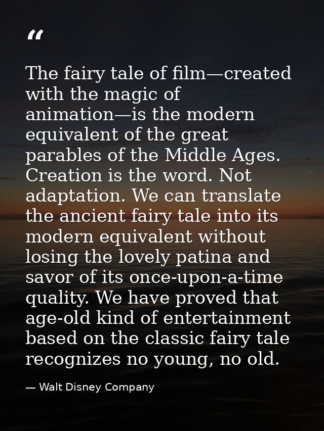 The fairy tale of film—created with the magic of animation—is the modern equivalent of the great parables of the Middle  — Walt Disney Company