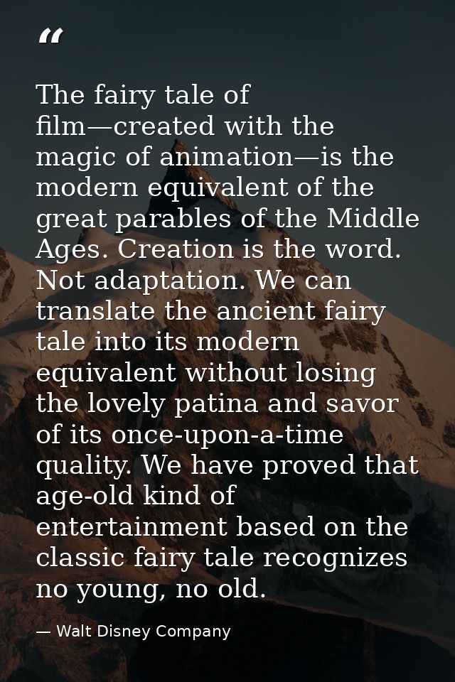 The fairy tale of film—created with the magic of animation—is the modern equivalent of the great parables of the Middle  — Walt Disney Company