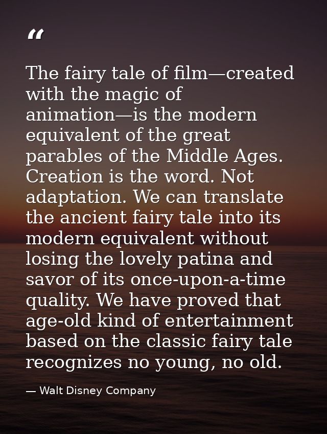 The fairy tale of film—created with the magic of animation—is the modern equivalent of the great parables of the Middle  — Walt Disney Company