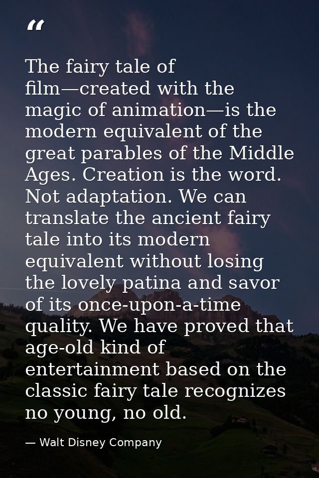 The fairy tale of film—created with the magic of animation—is the modern equivalent of the great parables of the Middle  — Walt Disney Company