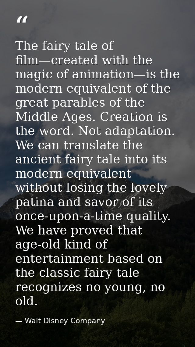 The fairy tale of film—created with the magic of animation—is the modern equivalent of the great parables of the Middle  — Walt Disney Company