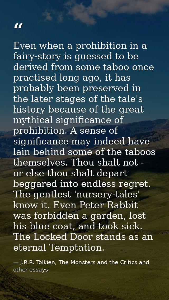 Even when a prohibition in a fairy-story is guessed to be derived from some taboo once practised long ago, it has probab — J.R.R. Tolkien, The Monsters and the Critics and other essays