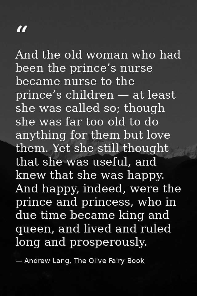 And the old woman who had been the prince’s nurse became nurse to the prince’s children — at least she was called so; th — Andrew Lang, The Olive Fairy Book