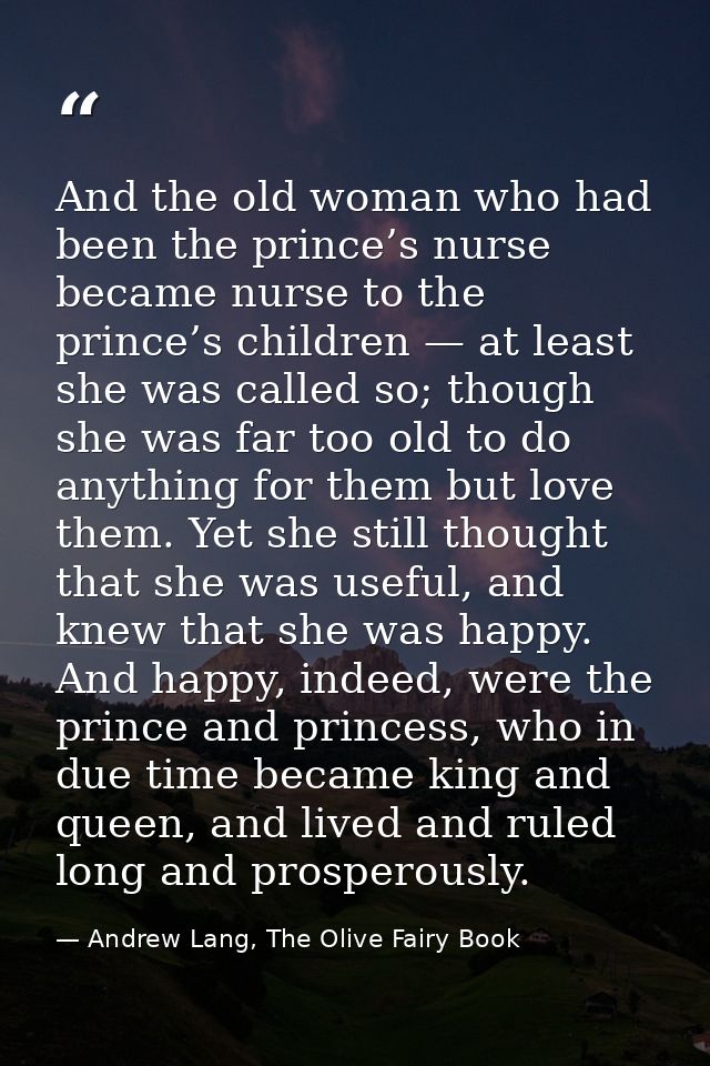 And the old woman who had been the prince’s nurse became nurse to the prince’s children — at least she was called so; th — Andrew Lang, The Olive Fairy Book