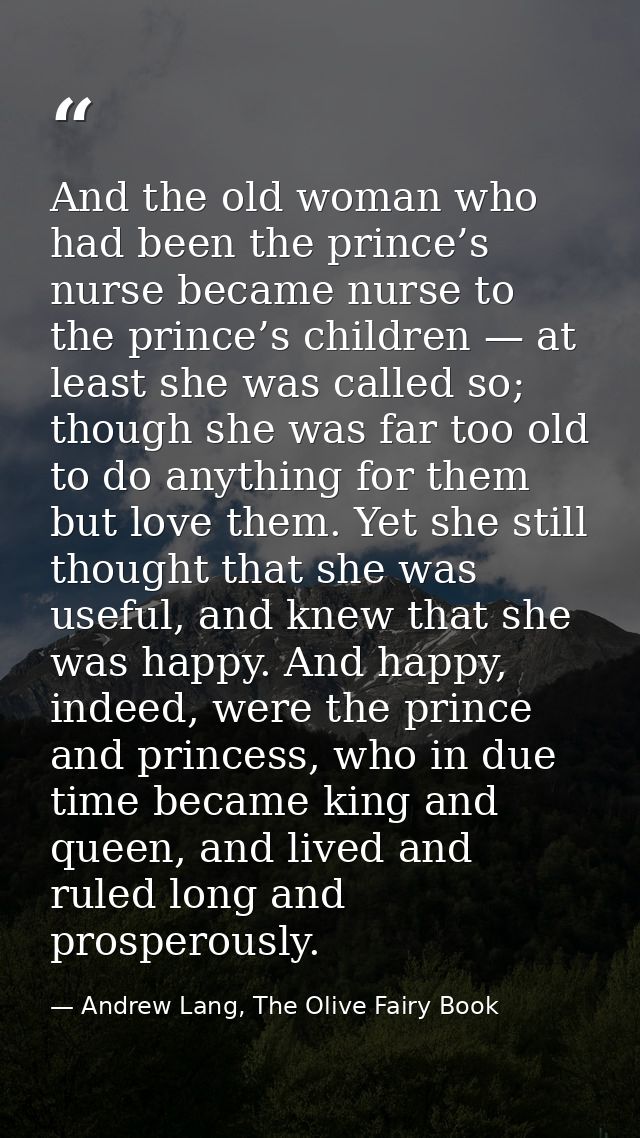 And the old woman who had been the prince’s nurse became nurse to the prince’s children — at least she was called so; th — Andrew Lang, The Olive Fairy Book