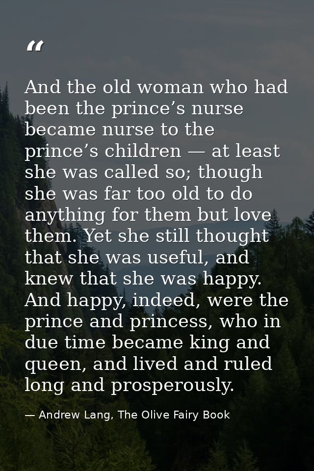 And the old woman who had been the prince’s nurse became nurse to the prince’s children — at least she was called so; th — Andrew Lang, The Olive Fairy Book