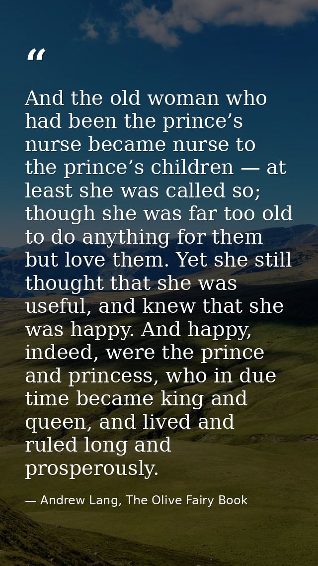 And the old woman who had been the prince’s nurse became nurse to the prince’s children — at least she was called so; th — Andrew Lang, The Olive Fairy Book