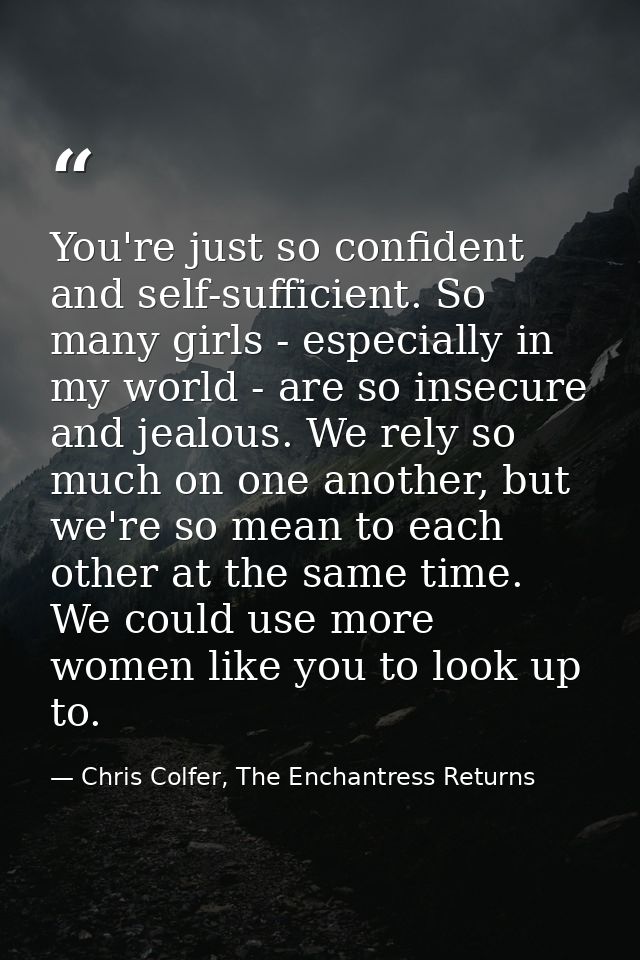 You're just so confident and self-sufficient. So many girls - especially in my world - are so insecure and jealous. We r — Chris Colfer, The Enchantress Returns