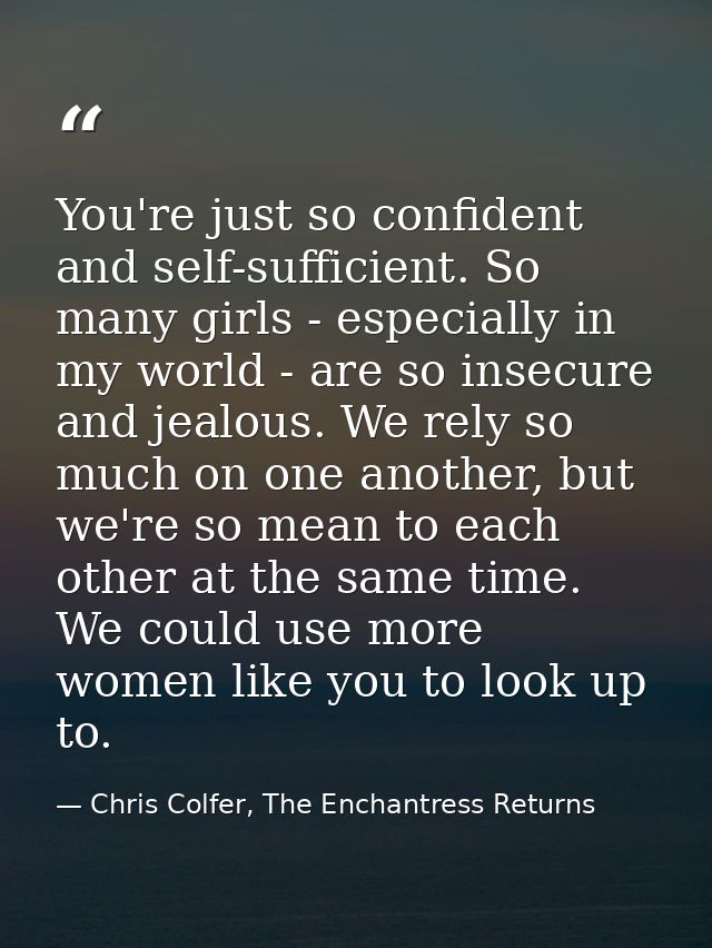 You're just so confident and self-sufficient. So many girls - especially in my world - are so insecure and jealous. We r — Chris Colfer, The Enchantress Returns