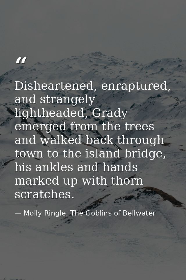 Disheartened, enraptured, and strangely lightheaded, Grady emerged from the trees and walked back through town to the is — Molly Ringle, The Goblins of Bellwater