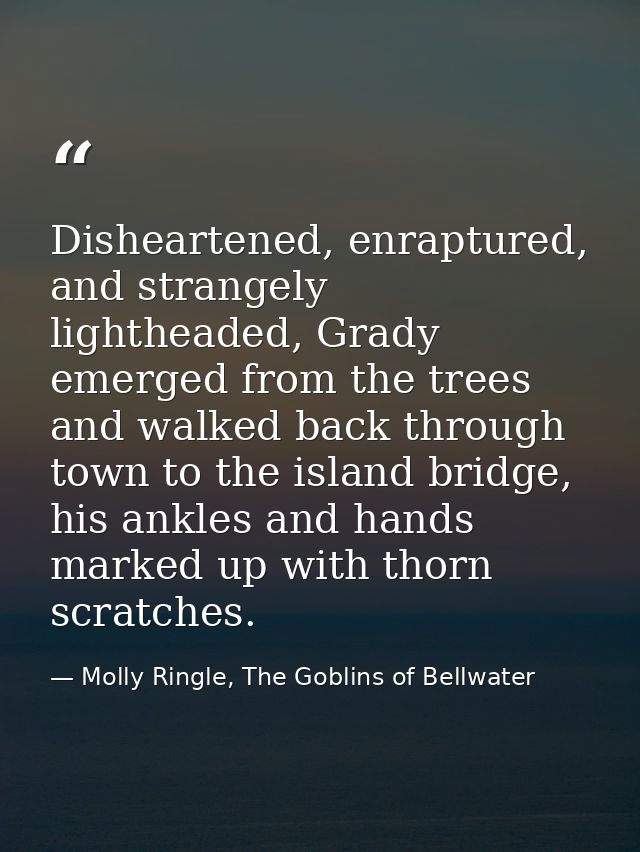 Disheartened, enraptured, and strangely lightheaded, Grady emerged from the trees and walked back through town to the is — Molly Ringle, The Goblins of Bellwater