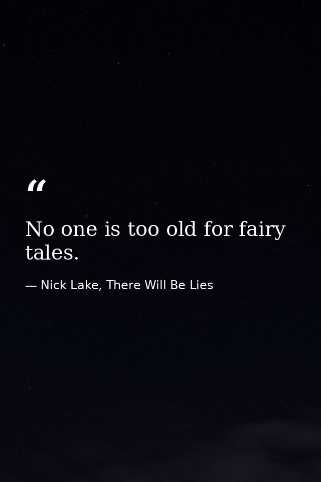 No one is too old for fairy tales. — Nick Lake, There Will Be Lies