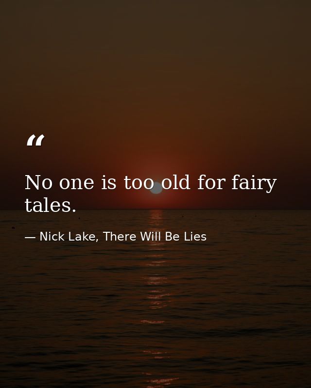 No one is too old for fairy tales. — Nick Lake, There Will Be Lies