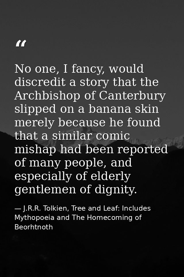 No one, I fancy, would discredit a story that the Archbishop of Canterbury slipped on a banana skin merely because he fo — J.R.R. Tolkien, Tree and Leaf: Includes Mythopoeia and The Homecoming of Beorhtnoth