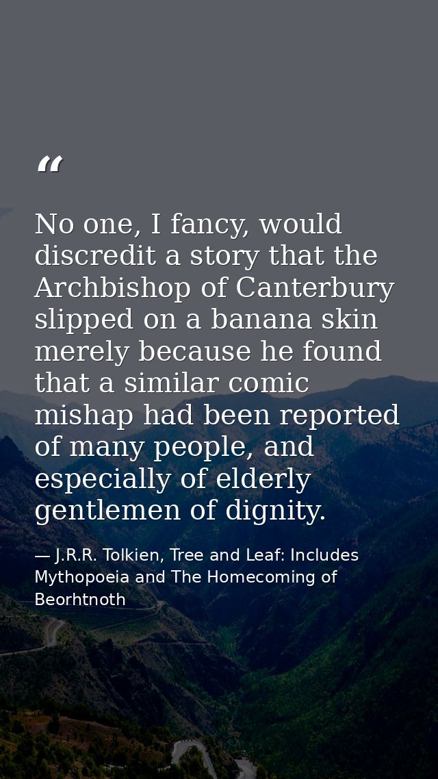 No one, I fancy, would discredit a story that the Archbishop of Canterbury slipped on a banana skin merely because he fo — J.R.R. Tolkien, Tree and Leaf: Includes Mythopoeia and The Homecoming of Beorhtnoth