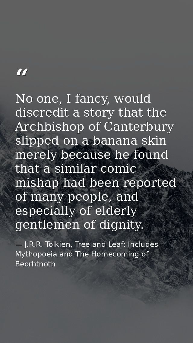 No one, I fancy, would discredit a story that the Archbishop of Canterbury slipped on a banana skin merely because he fo — J.R.R. Tolkien, Tree and Leaf: Includes Mythopoeia and The Homecoming of Beorhtnoth