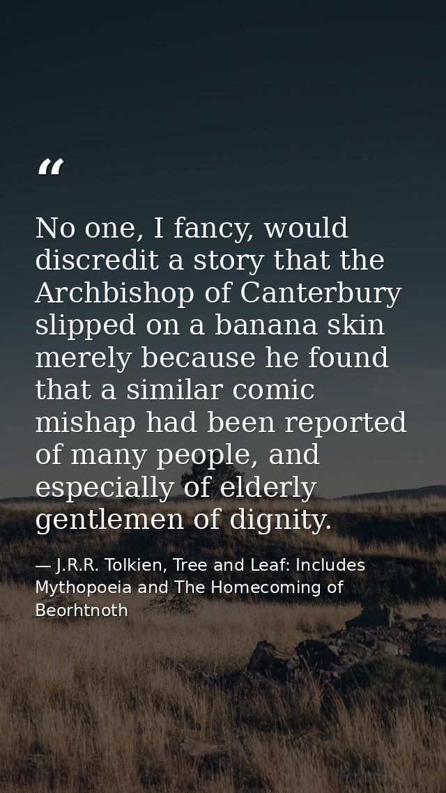 No one, I fancy, would discredit a story that the Archbishop of Canterbury slipped on a banana skin merely because he fo — J.R.R. Tolkien, Tree and Leaf: Includes Mythopoeia and The Homecoming of Beorhtnoth