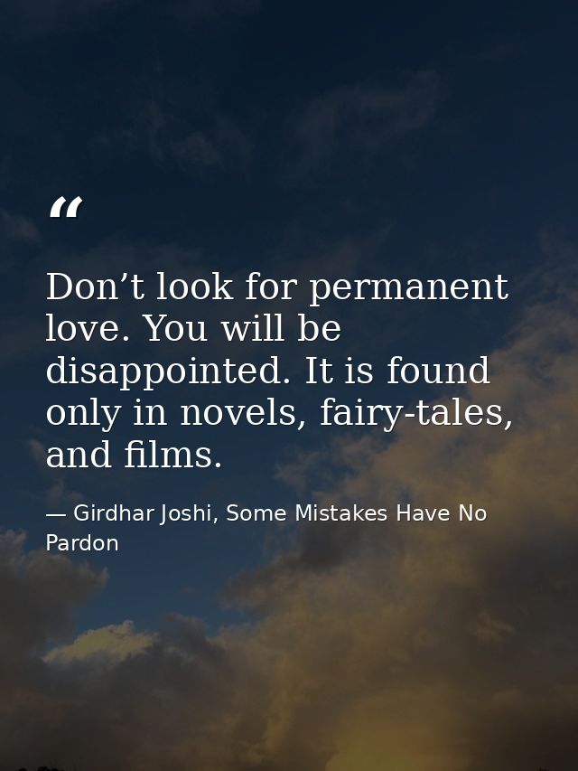 Don’t look for permanent love. You will be disappointed. It is found only in novels, fairy-tales, and films. — Girdhar Joshi, Some Mistakes Have No Pardon