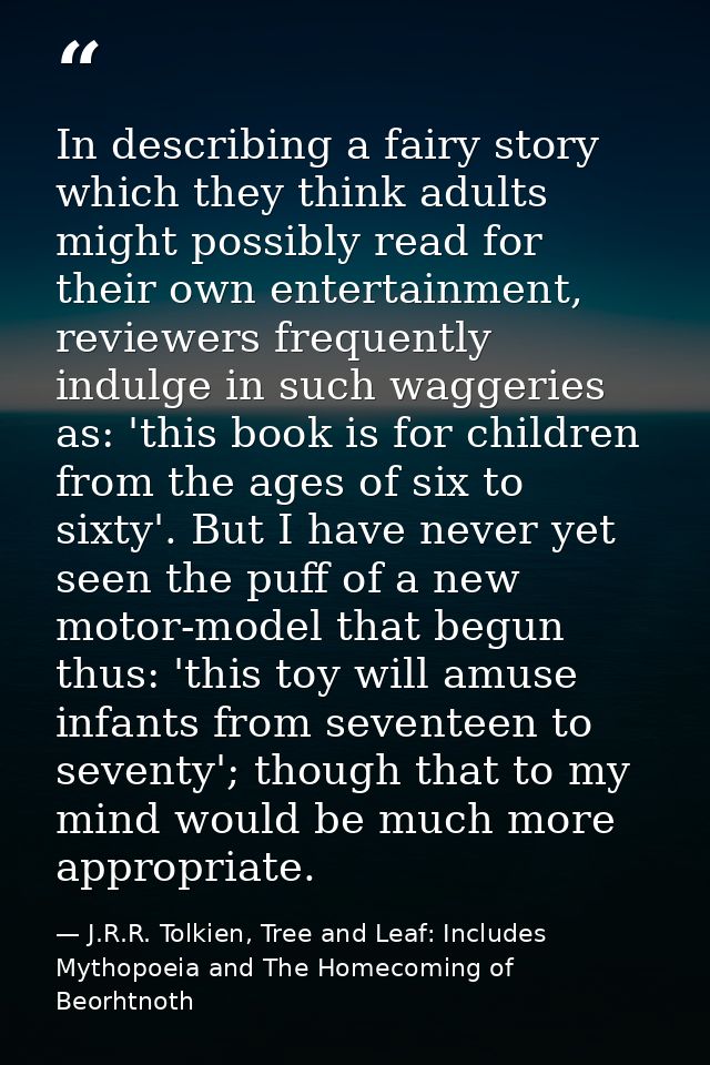 In describing a fairy story which they think adults might possibly read for their own entertainment, reviewers frequentl — J.R.R. Tolkien, Tree and Leaf: Includes Mythopoeia and The Homecoming of Beorhtnoth