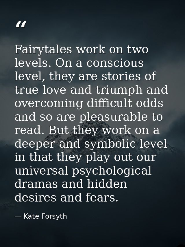 Fairytales work on two levels. On a conscious level, they are stories of true love and triumph and overcoming difficult  — Kate Forsyth