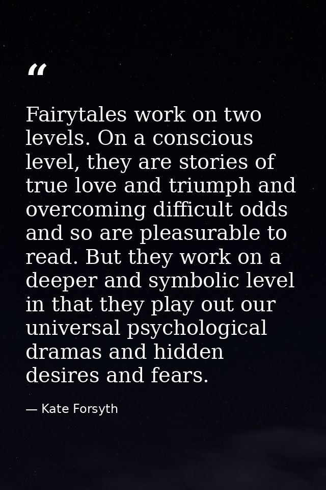 Fairytales work on two levels. On a conscious level, they are stories of true love and triumph and overcoming difficult  — Kate Forsyth