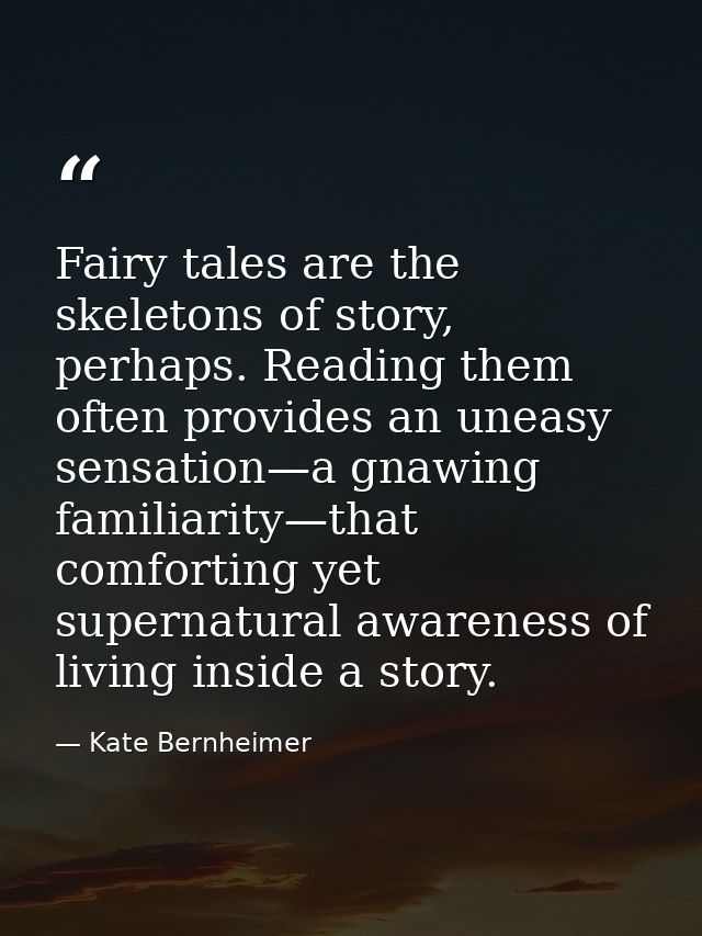 Fairy tales are the skeletons of story, perhaps. Reading them often provides an uneasy sensation—a gnawing familiarity—t — Kate Bernheimer