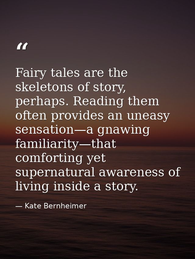 Fairy tales are the skeletons of story, perhaps. Reading them often provides an uneasy sensation—a gnawing familiarity—t — Kate Bernheimer