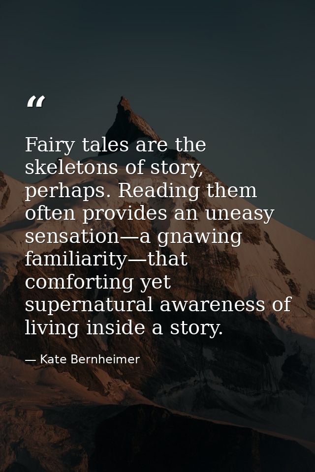 Fairy tales are the skeletons of story, perhaps. Reading them often provides an uneasy sensation—a gnawing familiarity—t — Kate Bernheimer