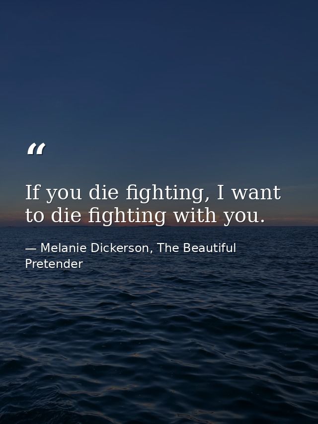 If you die fighting, I want to die fighting with you. — Melanie Dickerson, The Beautiful Pretender