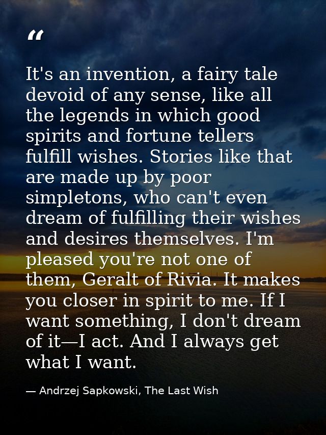 It's an invention, a fairy tale devoid of any sense, like all the legends in which good spirits and fortune tellers fulf — Andrzej Sapkowski, The Last Wish