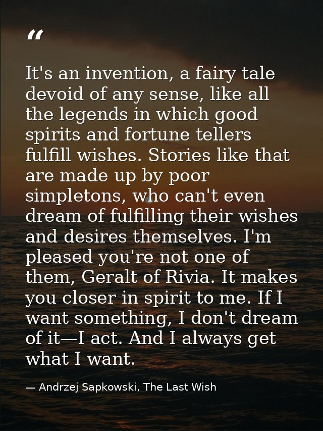 It's an invention, a fairy tale devoid of any sense, like all the legends in which good spirits and fortune tellers fulf — Andrzej Sapkowski, The Last Wish