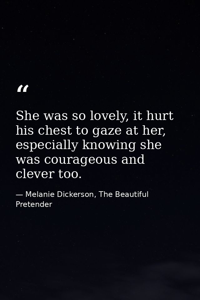 She was so lovely, it hurt his chest to gaze at her, especially knowing she was courageous and clever too. — Melanie Dickerson, The Beautiful Pretender