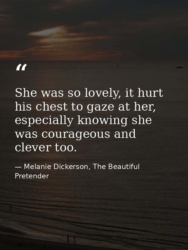 She was so lovely, it hurt his chest to gaze at her, especially knowing she was courageous and clever too. — Melanie Dickerson, The Beautiful Pretender