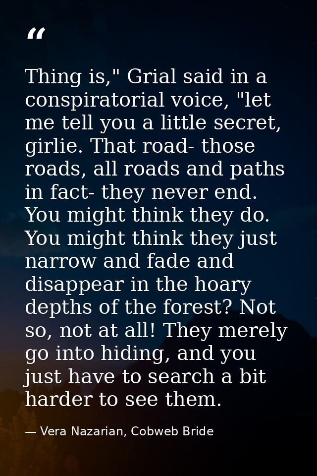 Thing is," Grial said in a conspiratorial voice, "let me tell you a little secret, girlie. That road- those roads, all r — Vera Nazarian, Cobweb Bride